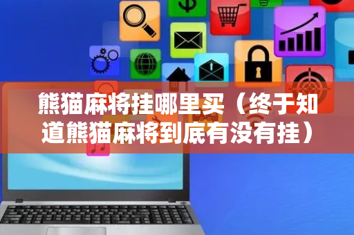 熊猫麻将挂哪里买（终于知道熊猫麻将到底有没有挂）