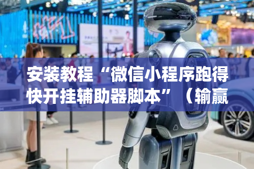 安装教程“微信小程序跑得快开挂辅助器脚本”（输赢跟id号有关系吗)