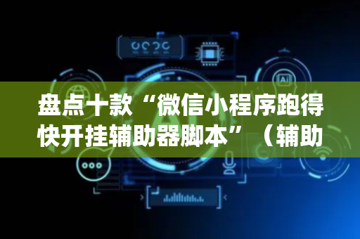 盘点十款“微信小程序跑得快开挂辅助器脚本”（辅助挂发牌规律)