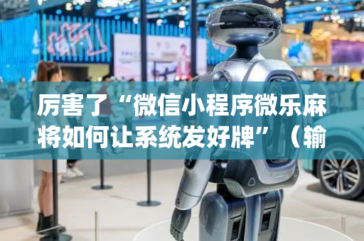 厉害了“微信小程序微乐麻将如何让系统发好牌”（输赢有什么规律)
