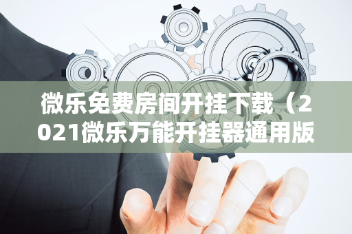 微乐免费房间开挂下载（2021微乐万能开挂器通用版）