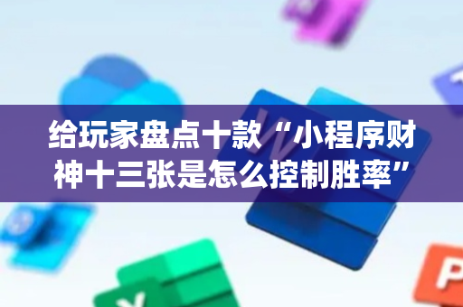 给玩家盘点十款“小程序财神十三张是怎么控制胜率”（有什么诀窍)