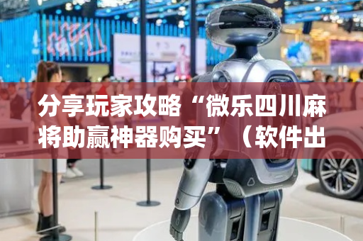 分享玩家攻略“微乐四川麻将助赢神器购买”（软件出售)