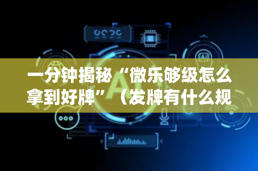 一分钟揭秘“微乐够级怎么拿到好牌”（发牌有什么规律吗)