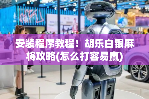 安装程序教程！胡乐白银麻将攻略(怎么打容易赢)