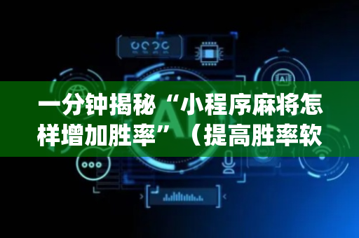 一分钟揭秘“小程序麻将怎样增加胜率”（提高胜率软件)