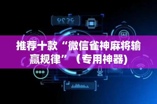 推荐十款“微信雀神麻将输赢规律”（专用神器)