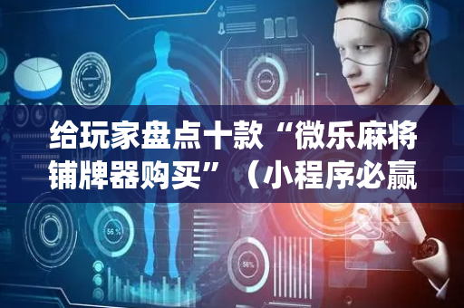 给玩家盘点十款“微乐麻将铺牌器购买”（小程序必赢神器)