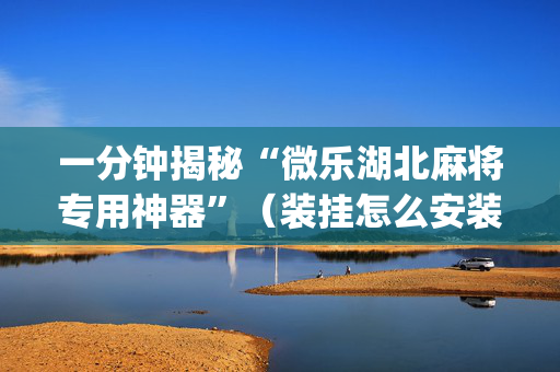 一分钟揭秘“微乐湖北麻将专用神器”（装挂怎么安装)