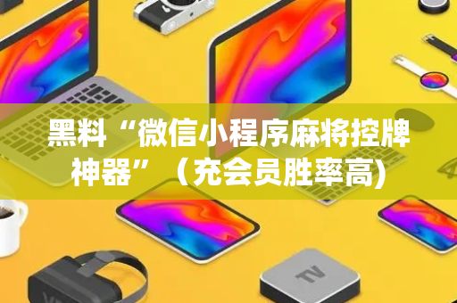 黑料“微信小程序麻将控牌神器”（充会员胜率高)