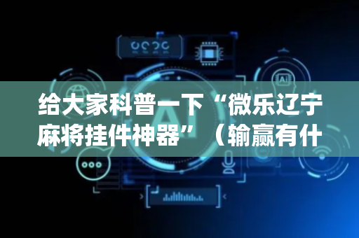 给大家科普一下“微乐辽宁麻将挂件神器”（输赢有什么规律)