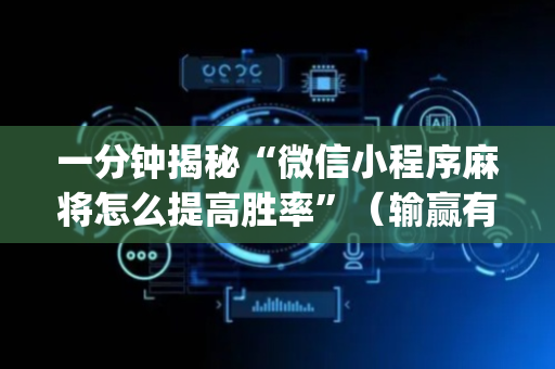 一分钟揭秘“微信小程序麻将怎么提高胜率”（输赢有什么规律)
