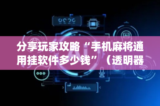 分享玩家攻略“手机麻将通用挂软件多少钱”（透明器教程)