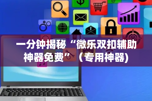 一分钟揭秘“微乐双扣辅助神器免费”（专用神器)