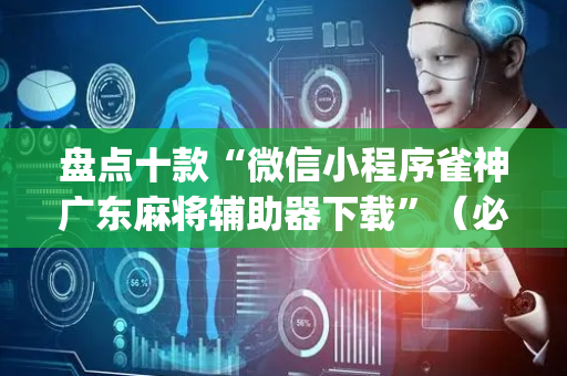 盘点十款“微信小程序雀神广东麻将辅助器下载”（必赢神器辅助器)