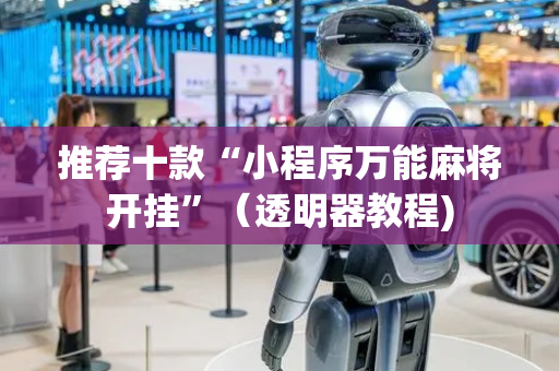 推荐十款“小程序万能麻将开挂”（透明器教程)