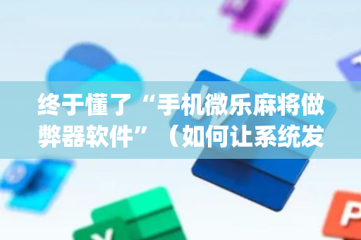 终于懂了“手机微乐麻将做弊器软件”（如何让系统发好牌)