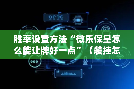 胜率设置方法“微乐保皇怎么能让牌好一点”（装挂怎么安装)