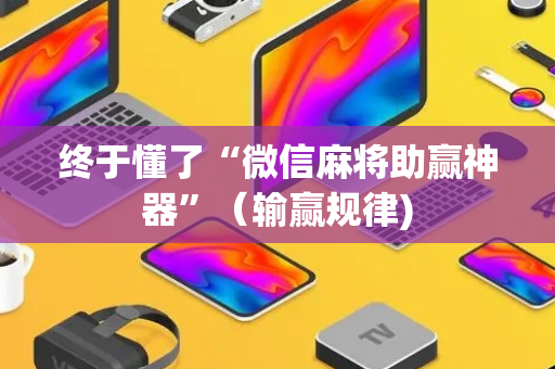终于懂了“微信麻将助赢神器”（输赢规律)