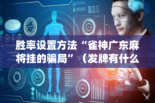 胜率设置方法“雀神广东麻将挂的骗局”（发牌有什么规律吗)