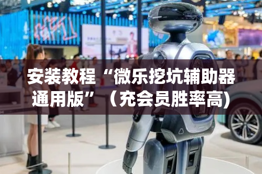 安装教程“微乐挖坑辅助器通用版”（充会员胜率高)