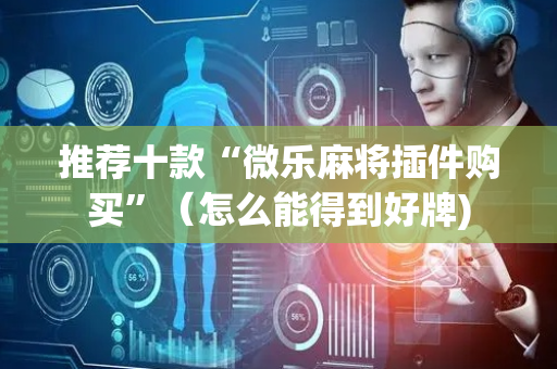 推荐十款“微乐麻将插件购买”（怎么能得到好牌)