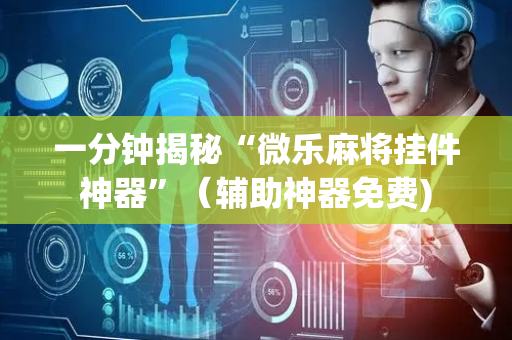 一分钟揭秘“微乐麻将挂件神器”（辅助神器免费)
