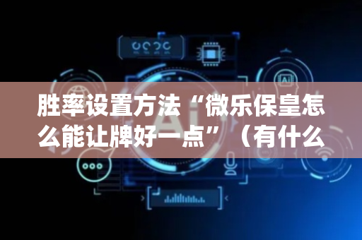 胜率设置方法“微乐保皇怎么能让牌好一点”（有什么诀窍)