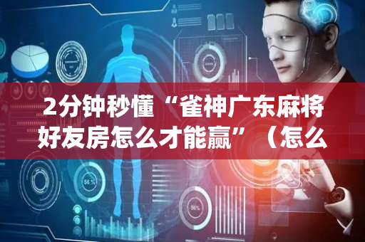 2分钟秒懂“雀神广东麻将好友房怎么才能赢”（怎么增加胜率)