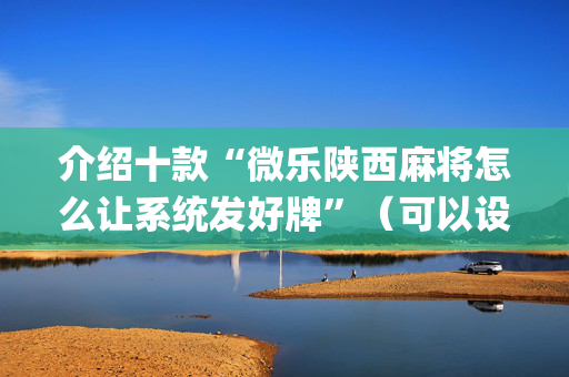 介绍十款“微乐陕西麻将怎么让系统发好牌”（可以设置输赢吗)
