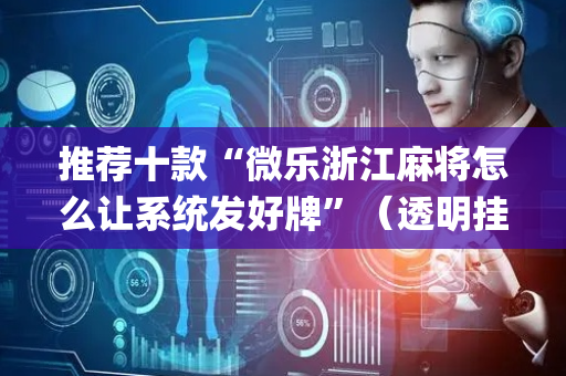 推荐十款“微乐浙江麻将怎么让系统发好牌”（透明挂辅助器)