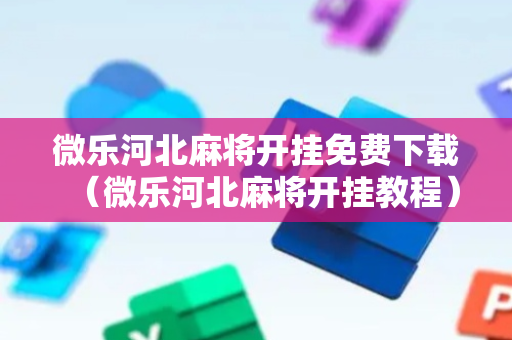 微乐河北麻将开挂免费下载（微乐河北麻将开挂教程）