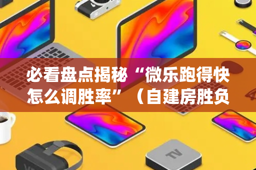 必看盘点揭秘“微乐跑得快怎么调胜率”（自建房胜负规律)