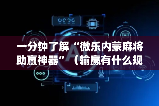 一分钟了解“微乐内蒙麻将助赢神器”（输赢有什么规律)