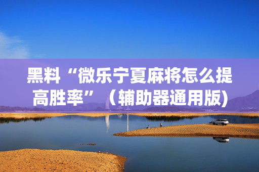 黑料“微乐宁夏麻将怎么提高胜率”（辅助器通用版)