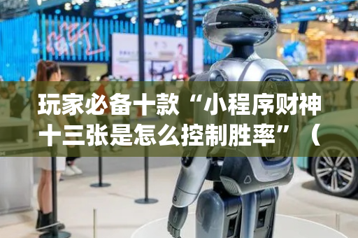 玩家必备十款“小程序财神十三张是怎么控制胜率”（怎么能调好牌)