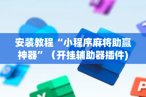 安装教程“小程序麻将助赢神器”（开挂辅助器插件)