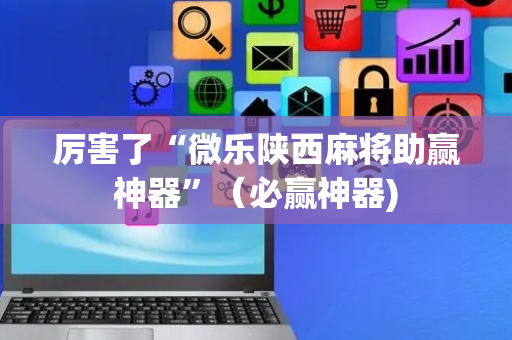 厉害了“微乐陕西麻将助赢神器”（必赢神器)