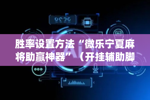 胜率设置方法“微乐宁夏麻将助赢神器”（开挂辅助脚本)