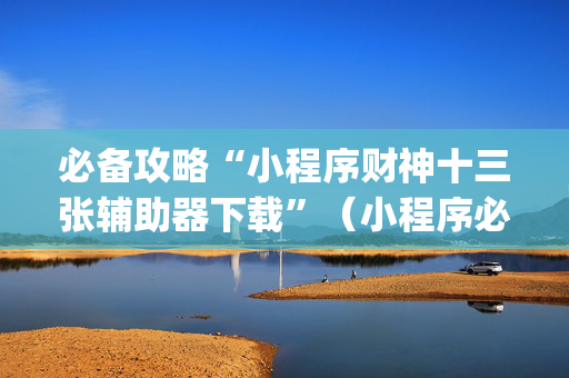 必备攻略“小程序财神十三张辅助器下载”（小程序必赢神器)