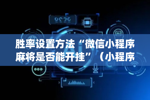 胜率设置方法“微信小程序麻将是否能开挂”（小程序控牌器)