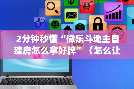 2分钟秒懂“微乐斗地主自建房怎么拿好牌”（怎么让系统给你发好牌)
