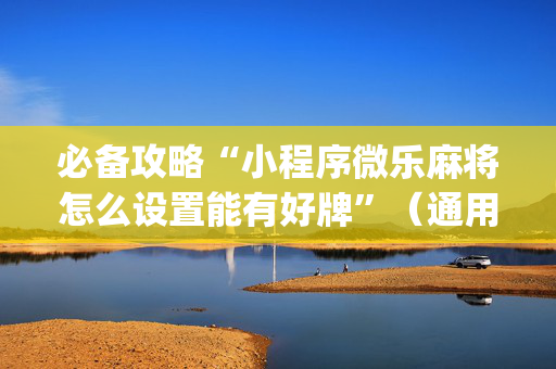 必备攻略“小程序微乐麻将怎么设置能有好牌”（通用挂软件多少钱)