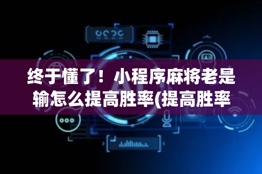 终于懂了！小程序麻将老是输怎么提高胜率(提高胜率方法)