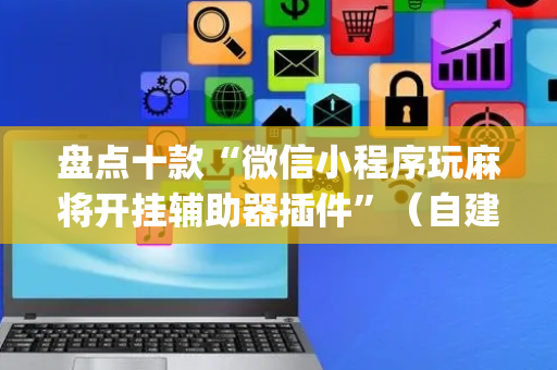 盘点十款“微信小程序玩麻将开挂辅助器插件”（自建房胜负规律)