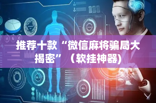 推荐十款“微信麻将骗局大揭密”（软挂神器)