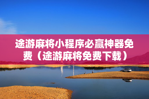 途游麻将小程序必赢神器免费（途游麻将免费下载）