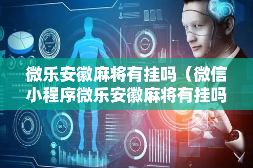 微乐安徽麻将有挂吗（微信小程序微乐安徽麻将有挂吗）