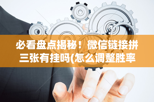 必看盘点揭秘！微信链接拼三张有挂吗(怎么调整胜率)