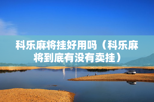 科乐麻将挂好用吗（科乐麻将到底有没有卖挂）
